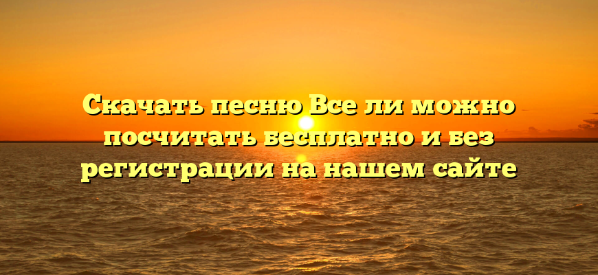 Скачать песню Все ли можно посчитать бесплатно и без регистрации на нашем сайте