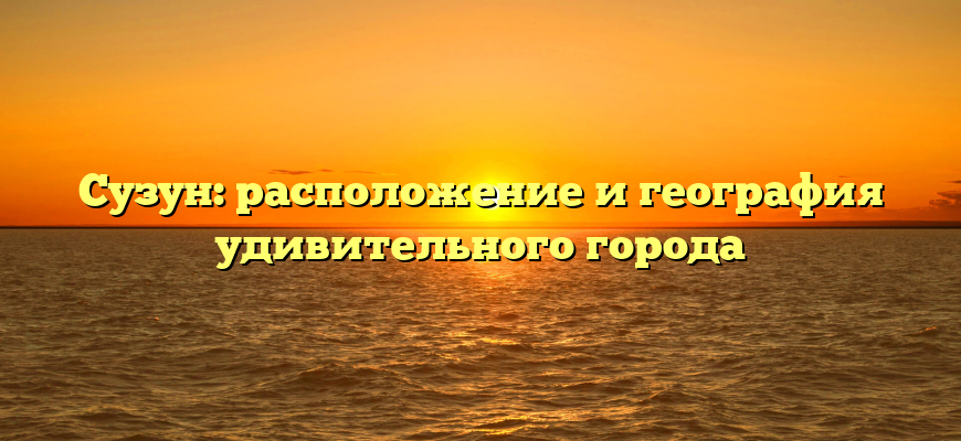 Сузун: расположение и география удивительного города