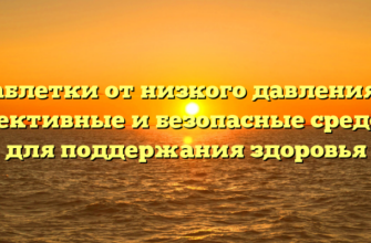 Таблетки от низкого давления — эффективные и безопасные средства для поддержания здоровья