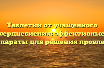 Таблетки от учащенного сердцебиения: эффективные препараты для решения проблемы