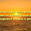 Таблетки при аллергии при беременности: безопасные варианты для здоровья мамы и ребенка