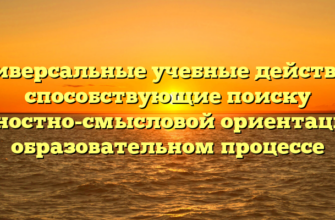 Универсальные учебные действия, способствующие поиску ценностно-смысловой ориентации в образовательном процессе