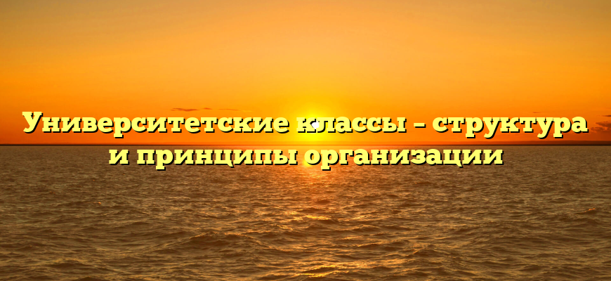 Университетские классы – структура и принципы организации