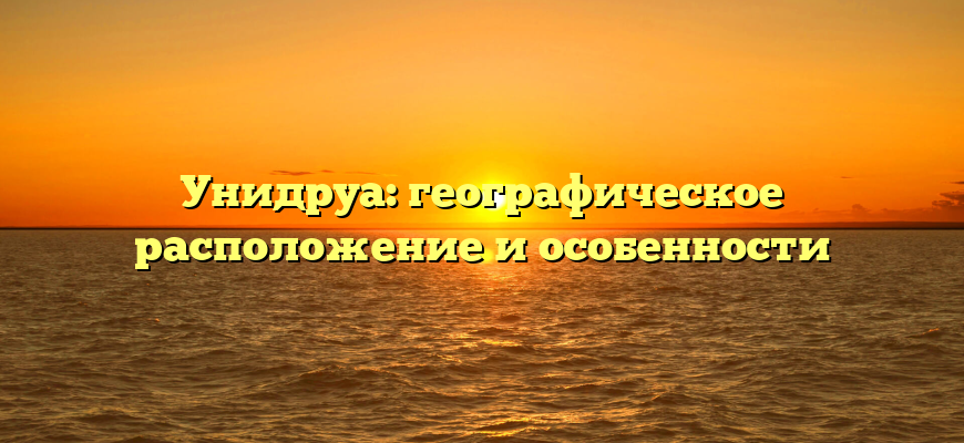 Унидруа: географическое расположение и особенности