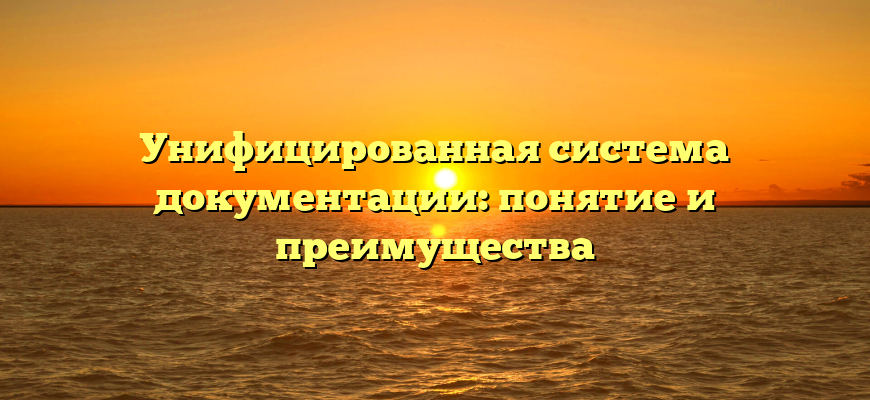 Унифицированная система документации: понятие и преимущества