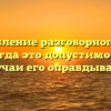 Употребление разговорного стиля речи: когда это допустимо и какие случаи его оправдывают