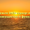 Зачем нужен DNS сервер: основные преимущества и функции