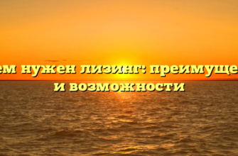 Зачем нужен лизинг: преимущества и возможности