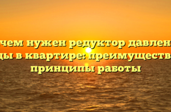 Зачем нужен редуктор давления воды в квартире: преимущества и принципы работы