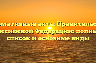 Нормативные акты Правительства Российской Федерации: полный список и основные виды