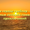 Там где сердце трейлер — новый фильм история любви и приключений