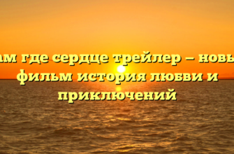 Там где сердце трейлер — новый фильм история любви и приключений