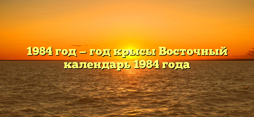 1984 год — год крысы Восточный календарь 1984 года
