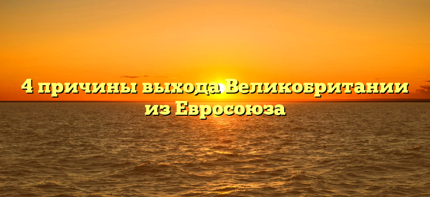 4 причины выхода Великобритании из Евросоюза