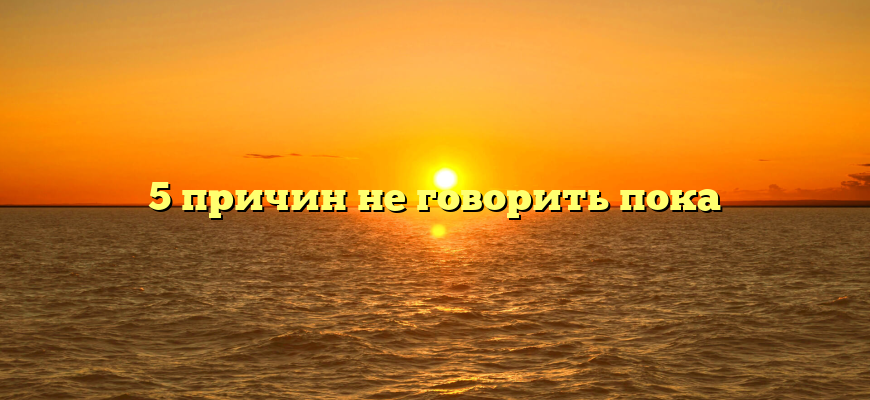 5 причин не говорить пока