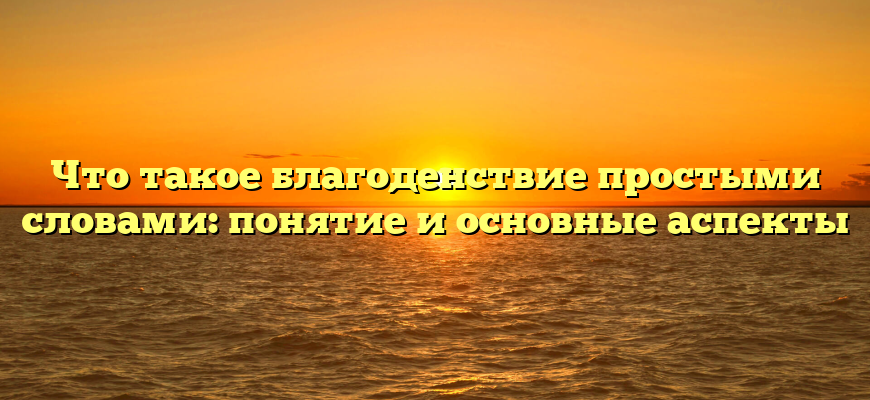 Что такое благоденствие простыми словами: понятие и основные аспекты