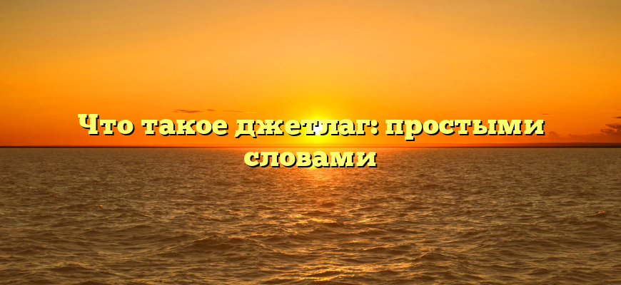 Что такое джетлаг: простыми словами