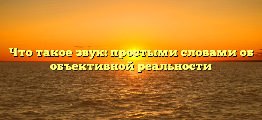 Что такое звук: простыми словами об объективной реальности