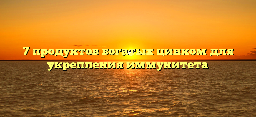 7 продуктов богатых цинком для укрепления иммунитета