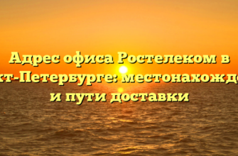 Адрес офиса Ростелеком в Санкт-Петербурге: местонахождение и пути доставки