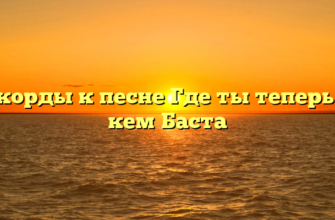 Аккорды к песне Где ты теперь и с кем Баста