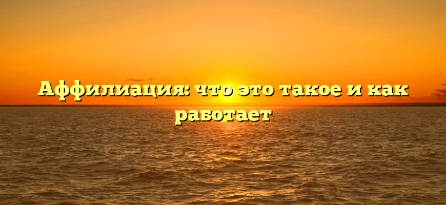 Аффилиация: что это такое и как работает