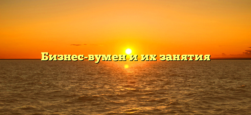 Бизнес-вумен и их занятия