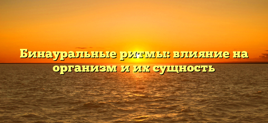 Бинауральные ритмы: влияние на организм и их сущность