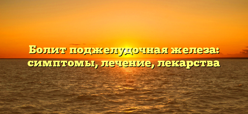 Болит поджелудочная железа: симптомы, лечение, лекарства