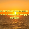 Где найти агглютиногены: основные источники в пище и окружающей среде