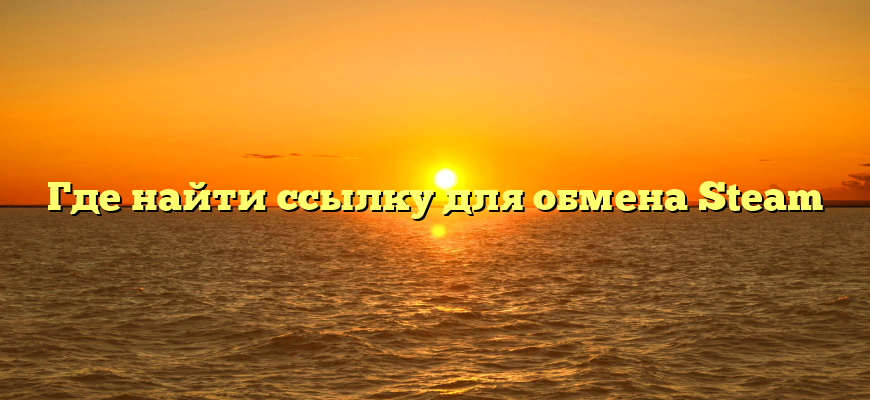 Где найти ссылку для обмена Steam