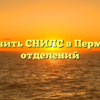 Где получить СНИЛС в Перми адреса отделений