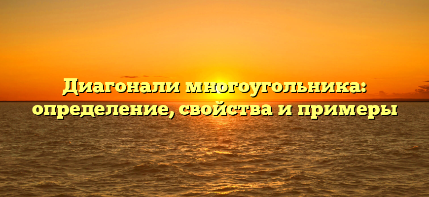 Диагонали многоугольника: определение, свойства и примеры