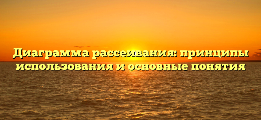 Диаграмма рассеивания: принципы использования и основные понятия