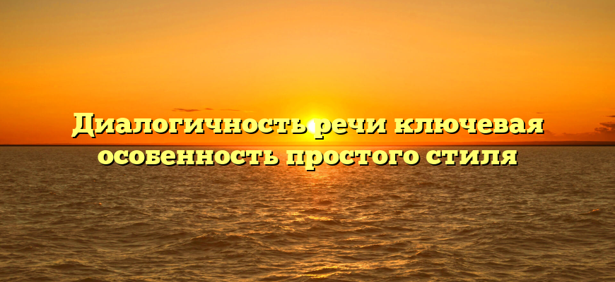 Диалогичность речи ключевая особенность простого стиля