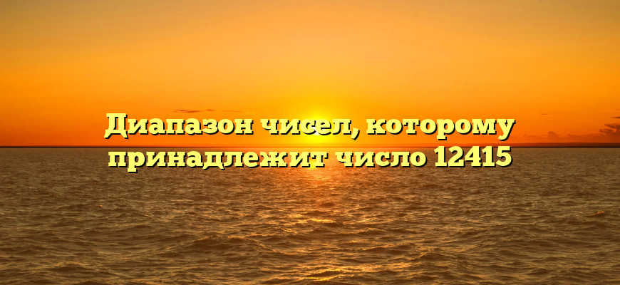 Диапазон чисел, которому принадлежит число 12415