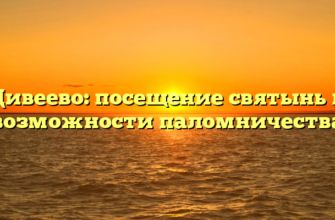 Дивеево: посещение святынь и возможности паломничества