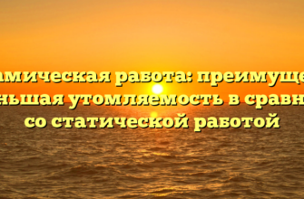 Динамическая работа: преимущества и меньшая утомляемость в сравнении со статической работой
