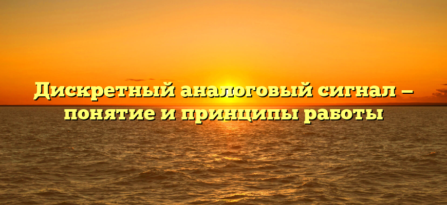 Дискретный аналоговый сигнал — понятие и принципы работы
