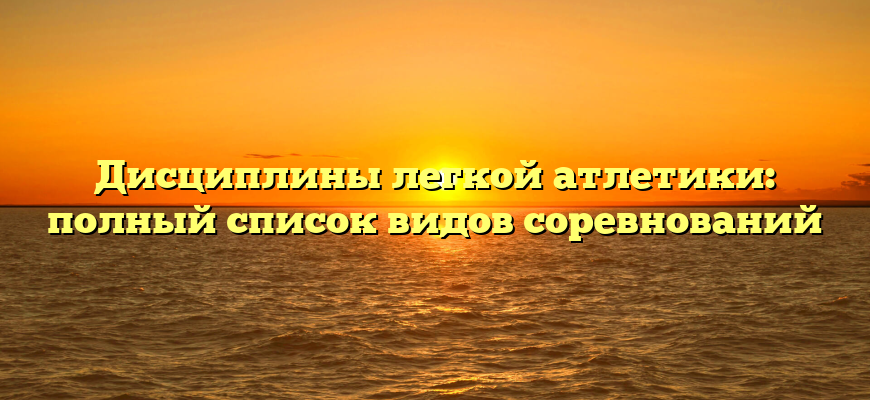 Дисциплины легкой атлетики: полный список видов соревнований