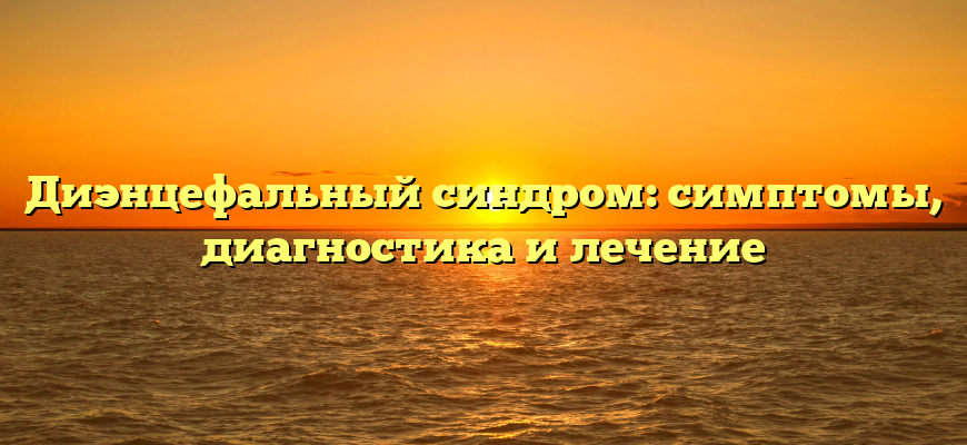 Диэнцефальный синдром: симптомы, диагностика и лечение