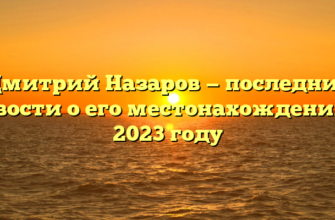 Дмитрий Назаров — последние новости о его местонахождении в 2023 году