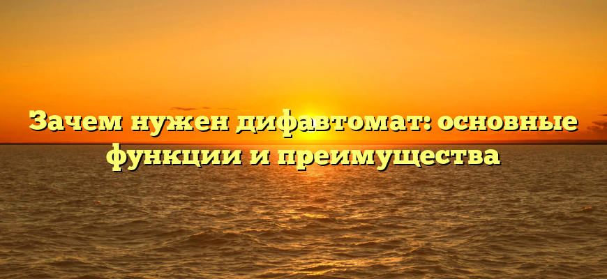 Зачем нужен дифавтомат: основные функции и преимущества