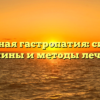 Катаральная гастропатия: симптомы, причины и методы лечения