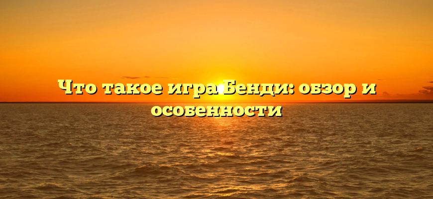 Что такое игра Бенди: обзор и особенности