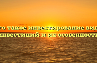 Что такое инвестирование виды инвестиций и их особенности