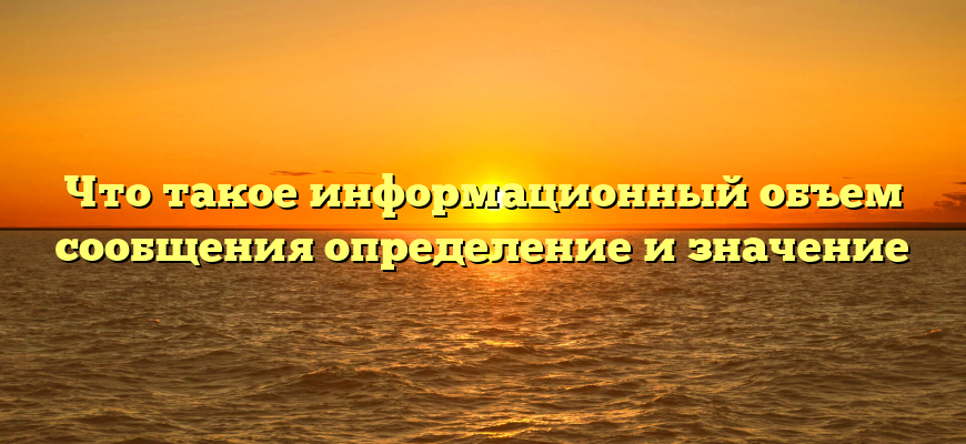 Что такое информационный объем сообщения определение и значение