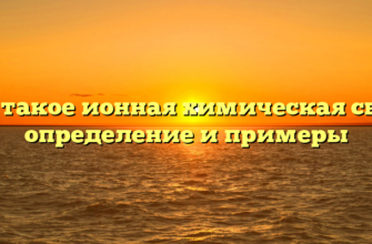 Что такое ионная химическая связь: определение и примеры