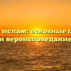Что такое ислам: основные принципы и вероисповедание