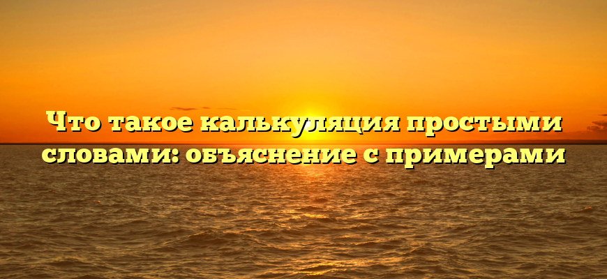 Что такое калькуляция простыми словами: объяснение с примерами
